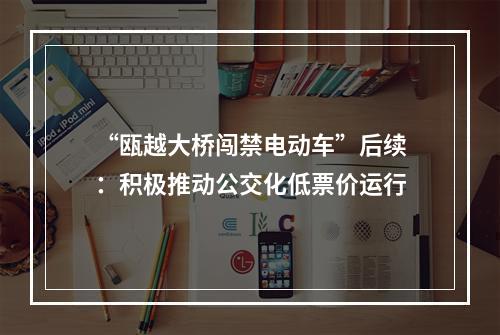 “瓯越大桥闯禁电动车”后续：积极推动公交化低票价运行
