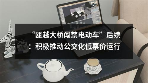 “瓯越大桥闯禁电动车”后续：积极推动公交化低票价运行