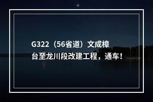 G322（56省道）文成樟台至龙川段改建工程，通车！