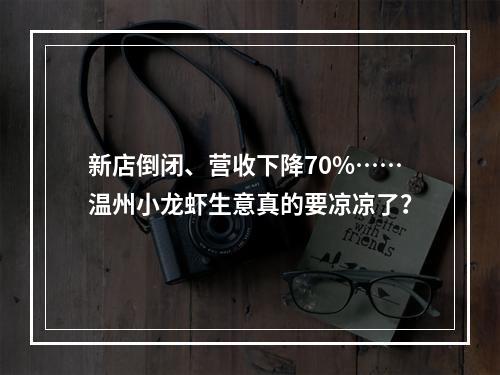 新店倒闭、营收下降70%……温州小龙虾生意真的要凉凉了？