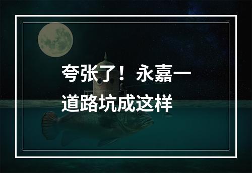 夸张了！永嘉一道路坑成这样