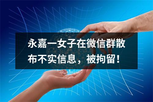 永嘉一女子在微信群散布不实信息，被拘留！