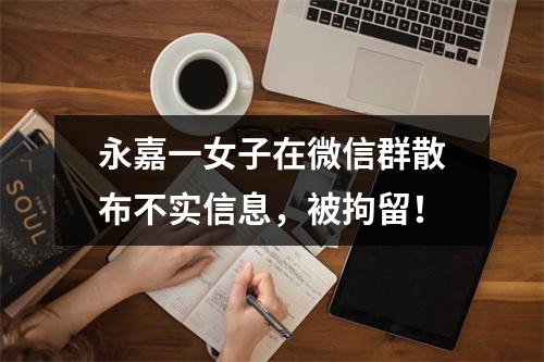 永嘉一女子在微信群散布不实信息，被拘留！