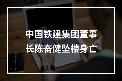 中国铁建集团董事长陈奋健坠楼身亡