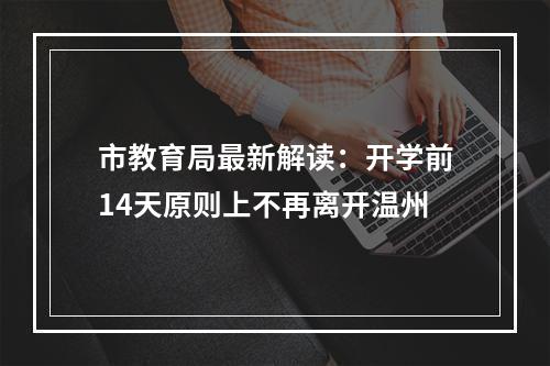 市教育局最新解读：开学前14天原则上不再离开温州