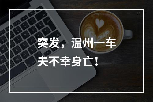 突发，温州一车夫不幸身亡！