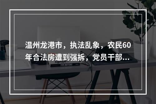 温州龙港市，执法乱象，农民60年合法房遭到强拆，党员干部违法房得到保护