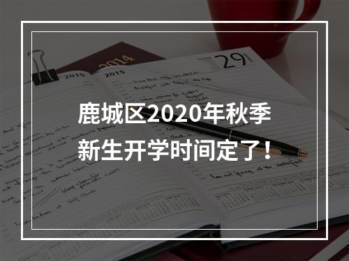 鹿城区2020年秋季新生开学时间定了！
