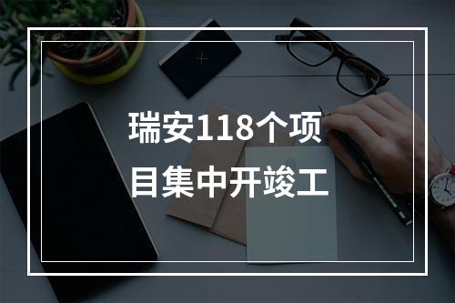 瑞安118个项目集中开竣工
