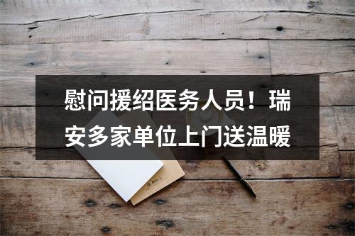 慰问援绍医务人员！瑞安多家单位上门送温暖