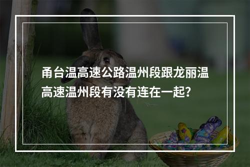 甬台温高速公路温州段跟龙丽温高速温州段有没有连在一起？