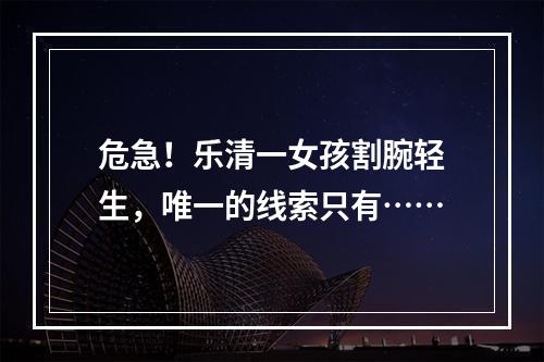 危急！乐清一女孩割腕轻生，唯一的线索只有……