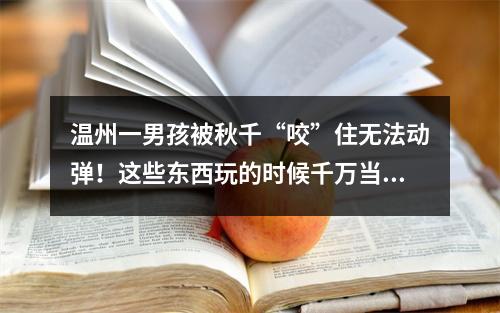 温州一男孩被秋千“咬”住无法动弹！这些东西玩的时候千万当心