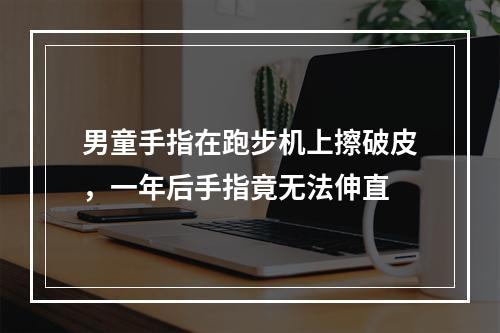 男童手指在跑步机上擦破皮，一年后手指竟无法伸直