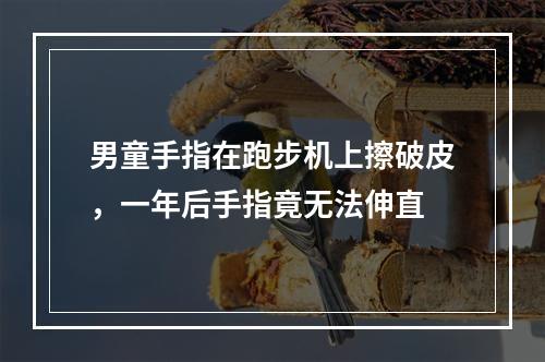 男童手指在跑步机上擦破皮，一年后手指竟无法伸直