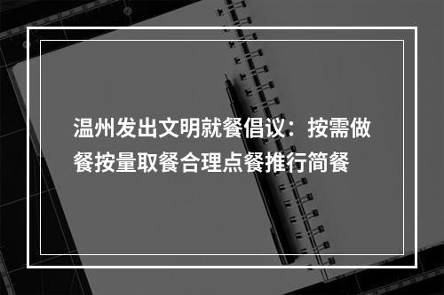 温州发出文明就餐倡议：按需做餐按量取餐合理点餐推行简餐