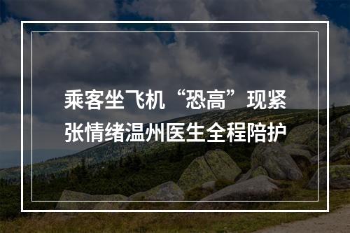 乘客坐飞机“恐高”现紧张情绪温州医生全程陪护