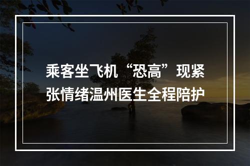 乘客坐飞机“恐高”现紧张情绪温州医生全程陪护