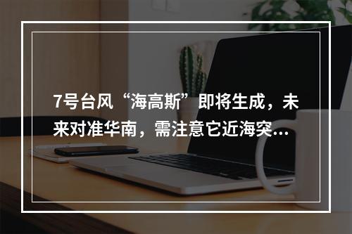 7号台风“海高斯”即将生成，未来对准华南，需注意它近海突然增强