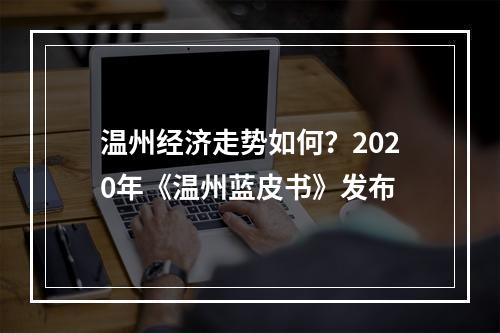 温州经济走势如何？2020年《温州蓝皮书》发布