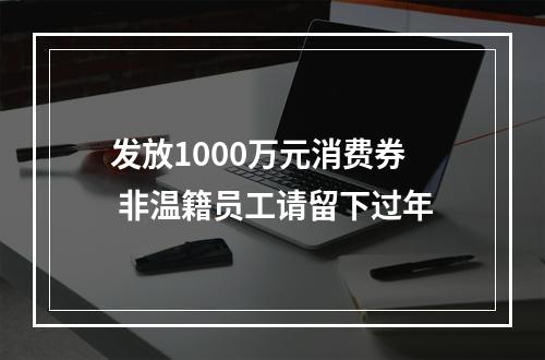 发放1000万元消费券 非温籍员工请留下过年