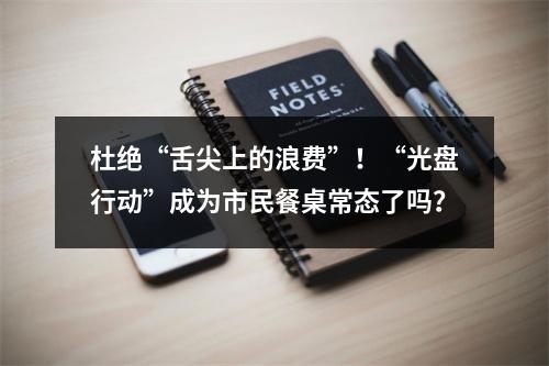 杜绝“舌尖上的浪费”！“光盘行动”成为市民餐桌常态了吗？