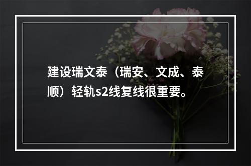 建设瑞文泰（瑞安、文成、泰顺）轻轨s2线复线很重要。
