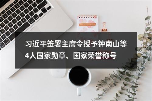 习近平签署主席令授予钟南山等4人国家勋章、国家荣誉称号