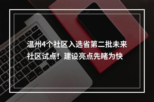温州4个社区入选省第二批未来社区试点！建设亮点先睹为快