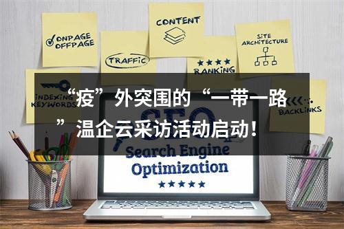 “疫”外突围的“一带一路”温企云采访活动启动！