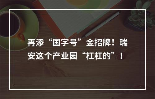 再添“国字号”金招牌！瑞安这个产业园“杠杠的”！