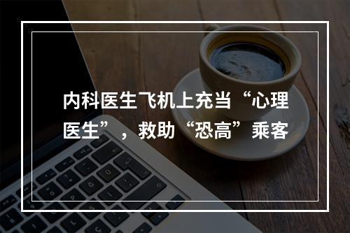 内科医生飞机上充当“心理医生”，救助“恐高”乘客