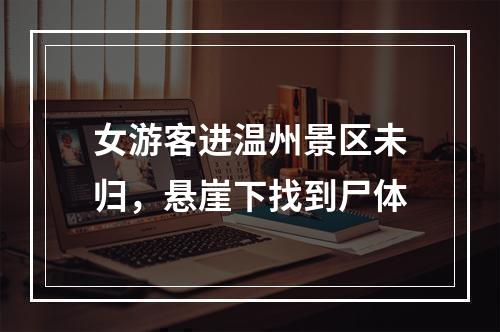 女游客进温州景区未归，悬崖下找到尸体