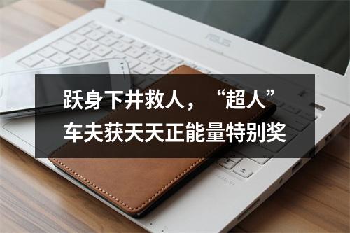 跃身下井救人，“超人”车夫获天天正能量特别奖