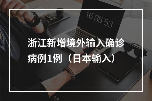 浙江新增境外输入确诊病例1例（日本输入）