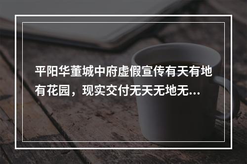 平阳华董城中府虚假宣传有天有地有花园，现实交付无天无地无花园