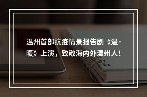温州首部抗疫情景报告剧《温·暖》上演，致敬海内外温州人！