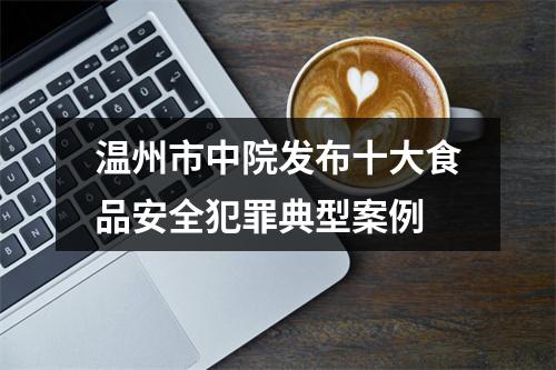 温州市中院发布十大食品安全犯罪典型案例