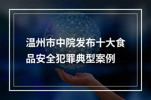温州市中院发布十大食品安全犯罪典型案例