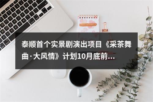 泰顺首个实景剧演出项目《采茶舞曲·大风情》计划10月底前亮相