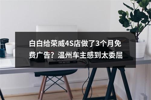 白白给荣威4S店做了3个月免费广告？温州车主感到太委屈