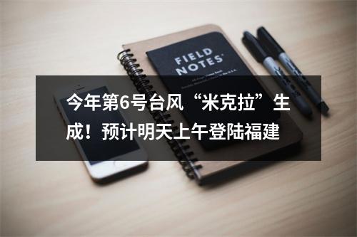 今年第6号台风“米克拉”生成！预计明天上午登陆福建