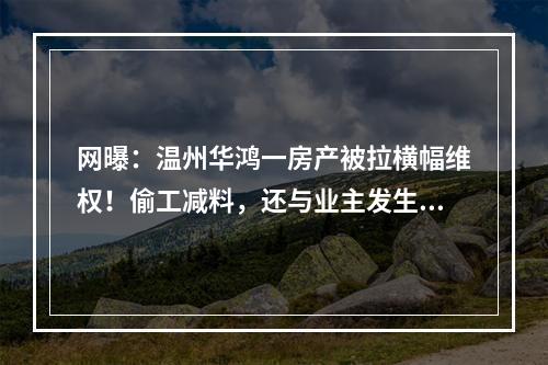 网曝：温州华鸿一房产被拉横幅维权！偷工减料，还与业主发生冲突