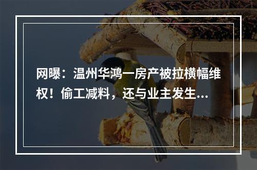 网曝：温州华鸿一房产被拉横幅维权！偷工减料，还与业主发生冲突