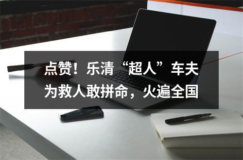 点赞！乐清“超人”车夫为救人敢拼命，火遍全国