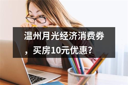 温州月光经济消费券，买房10元优惠？