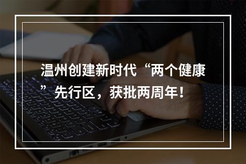 温州创建新时代“两个健康”先行区，获批两周年！