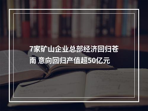 7家矿山企业总部经济回归苍南 意向回归产值超50亿元