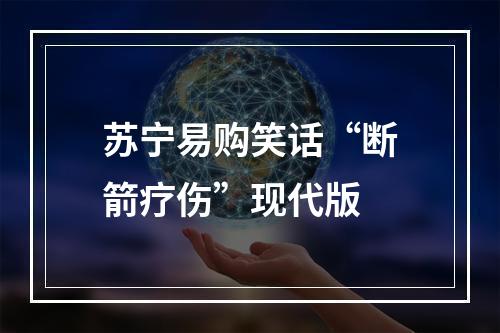 苏宁易购笑话“断箭疗伤”现代版