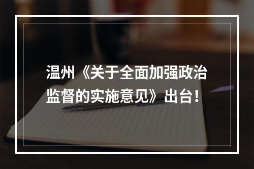 温州《关于全面加强政治监督的实施意见》出台！